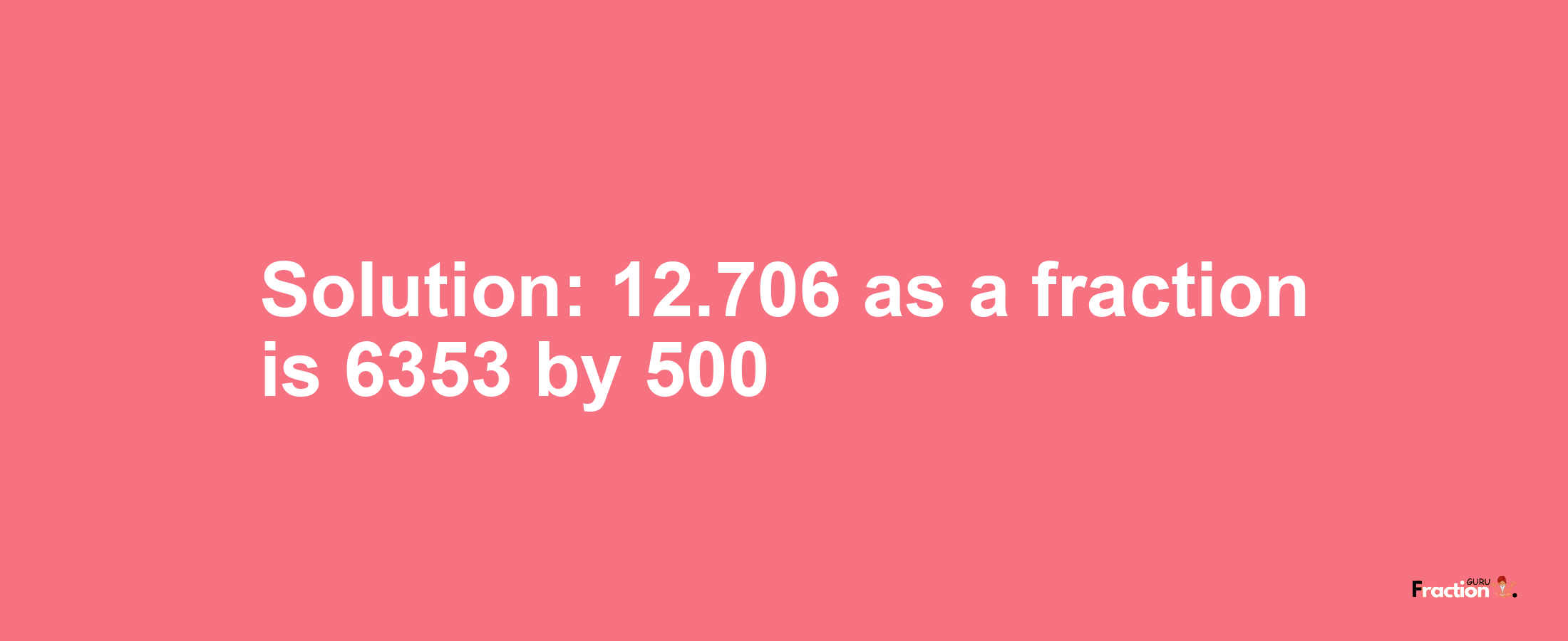Solution:12.706 as a fraction is 6353/500